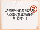 幼师专业能参加艺考吗(幼师专业能否参加艺考？)
