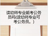 读幼师专业能考公务员吗(读幼师专业可考公务员。)