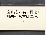 幼师专业有本科(幼师专业含本科课程。)