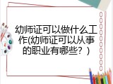 幼师证可以做什么工作(幼师证可以从事的职业有哪些？)