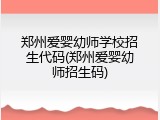 郑州爱婴幼师学校招生代码(郑州爱婴幼师招生码)