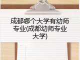 成都哪个大学有幼师专业(成都幼师专业大学)