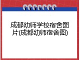 成都幼师学校宿舍图片(成都幼师宿舍图)