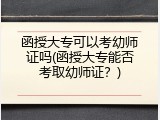 函授大专可以考幼师证吗(函授大专能否考取幼师证？)