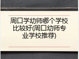 周口学幼师哪个学校比较好(周口幼师专业学校推荐)