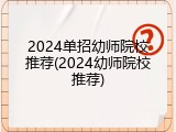 2024单招幼师院校推荐(2024幼师院校推荐)