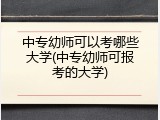 中专幼师可以考哪些大学(中专幼师可报考的大学)