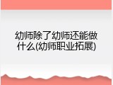 幼师除了幼师还能做什么(幼师职业拓展)