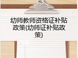 幼师教师资格证补贴政策(幼师证补贴政策)