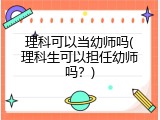 理科可以当幼师吗(理科生可以担任幼师吗？)