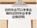 幼师专业可以考事业编吗(幼师专业考事业编资格)