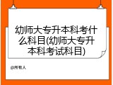幼师大专升本科考什么科目(幼师大专升本科考试科目)