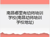 南昌哪里有幼师培训学校(南昌幼师培训学校地址)