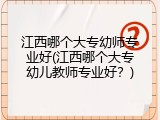 江西哪个大专幼师专业好(江西哪个大专幼儿教师专业好？)