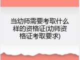 当幼师需要考取什么样的资格证(幼师资格证考取要求)
