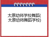 太原幼师学校舞蹈(太原幼师舞蹈学校)