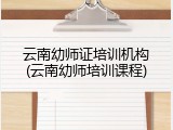 云南幼师证培训机构(云南幼师培训课程)