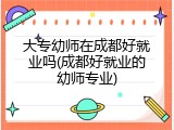 大专幼师在成都好就业吗(成都好就业的幼师专业)