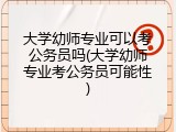 大学幼师专业可以考公务员吗(大学幼师专业考公务员可能性)
