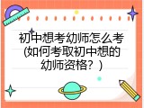 初中想考幼师怎么考(如何考取初中想的幼师资格？)