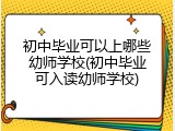 初中毕业可以上哪些幼师学校(初中毕业可入读幼师学校)