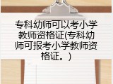 专科幼师可以考小学教师资格证(专科幼师可报考小学教师资格证。)