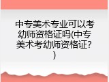 中专美术专业可以考幼师资格证吗(中专美术考幼师资格证？)
