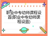职业中专幼师课程设置(职业中专幼师课程设置)