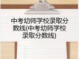 中考幼师学校录取分数线(中考幼师学校录取分数线)