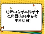 幼师中专考本科考什么科目(幼师中专考本科科目)