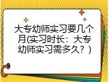 大专幼师实习要几个月(实习时长：大专幼师实习需多久？)