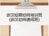 武汉短期幼师培训班(武汉幼师速成班)