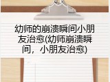 幼师的崩溃瞬间小朋友治愈(幼师崩溃瞬间，小朋友治愈)
