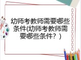 幼师考教师需要哪些条件(幼师考教师需要哪些条件？)