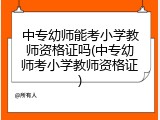 中专幼师能考小学教师资格证吗(中专幼师考小学教师资格证)