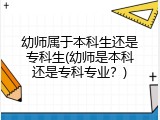 幼师属于本科生还是专科生(幼师是本科还是专科专业？)