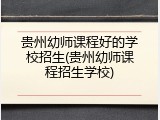 贵州幼师课程好的学校招生(贵州幼师课程招生学校)