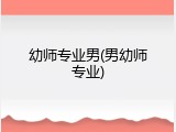 幼师专业男(男幼师专业)