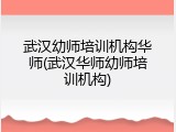 武汉幼师培训机构华师(武汉华师幼师培训机构)