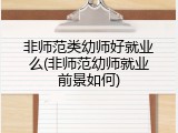 非师范类幼师好就业么(非师范幼师就业前景如何)
