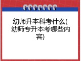 幼师升本科考什么(幼师专升本考哪些内容)