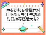 中专幼师专业推荐对口还是大专(中专幼师对口推荐还是大专？)