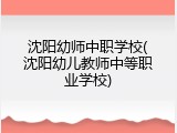 沈阳幼师中职学校(沈阳幼儿教师中等职业学校)