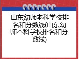 山东幼师本科学校排名和分数线(山东幼师本科学校排名和分数线)