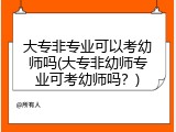 大专非专业可以考幼师吗(大专非幼师专业可考幼师吗？)