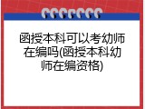 函授本科可以考幼师在编吗(函授本科幼师在编资格)