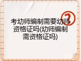 考幼师编制需要幼师资格证吗(幼师编制需资格证吗)