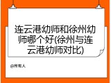 连云港幼师和徐州幼师哪个好(徐州与连云港幼师对比)