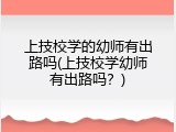 上技校学的幼师有出路吗(上技校学幼师有出路吗？)