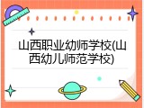 山西职业幼师学校(山西幼儿师范学校)